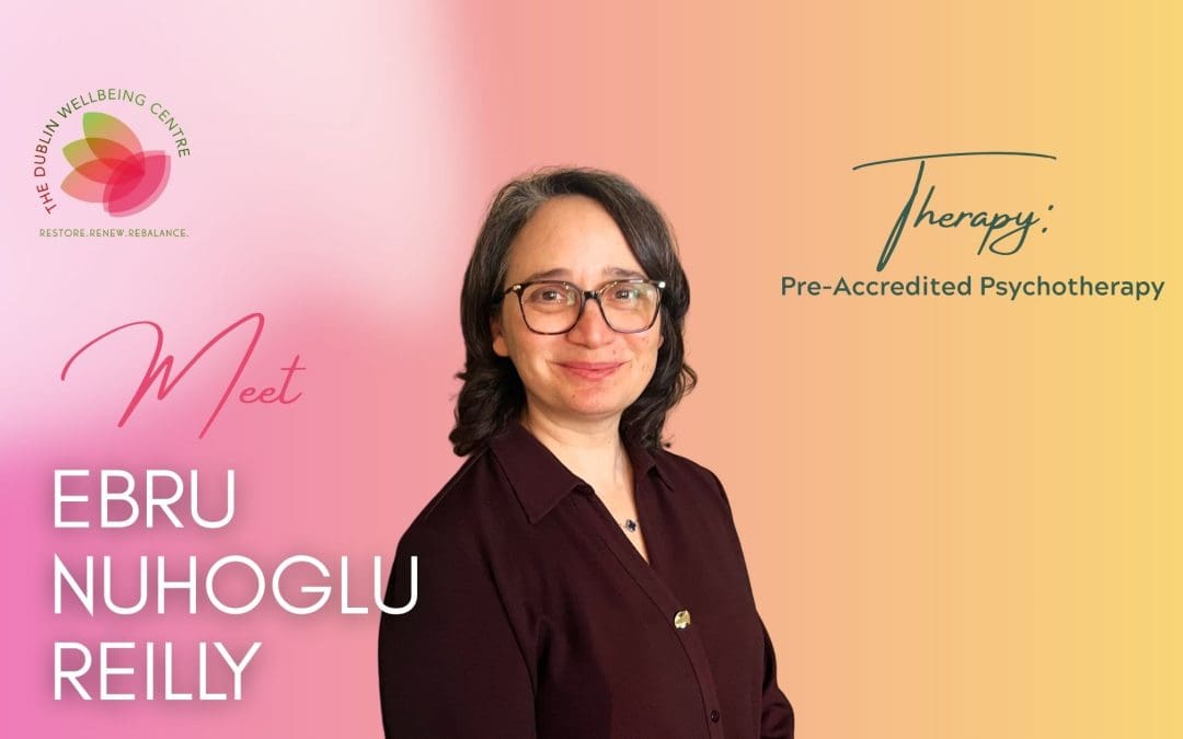 Meet Ebru Nuhoglu Reilly: Pre-Accredited Psychotherapy at The Dublin Wellbeing Centre